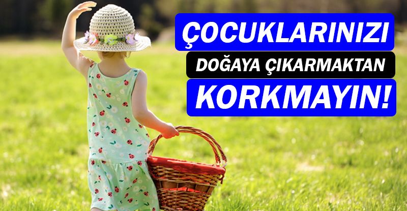 Çocuklarınızı doğaya çıkarmaktan korkmayın!