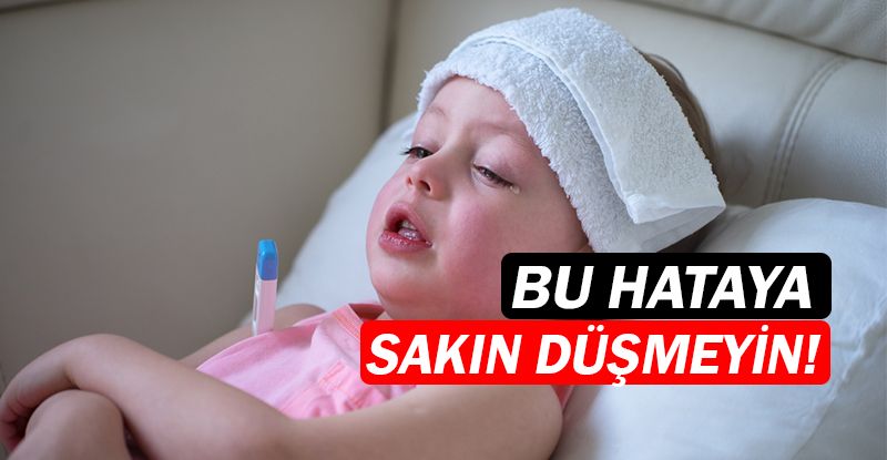 Çocuğunuzun ateşini hızla düşürmeye çalışmayın!