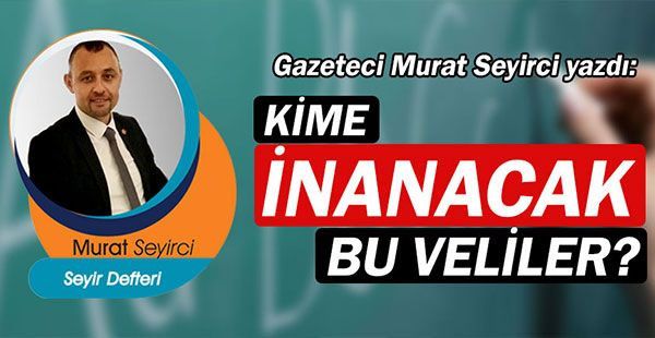 Gazeteci Murat Seyirci yazdı... Kime inanacak bu veliler?