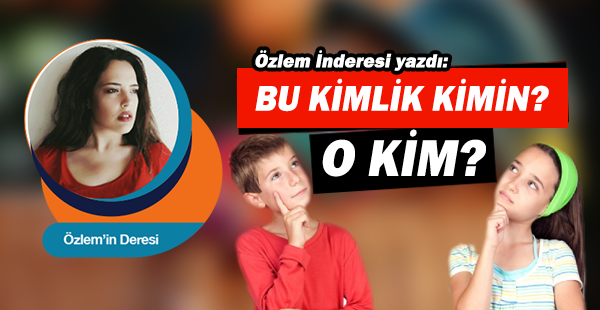 Özlem İnderesi yazdı... Bu kimlik kimin? O kim?